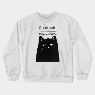 IF CATS COULD, THEY WOULDN'T Crewneck Sweatshirt